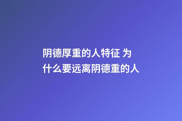 阴德厚重的人特征 为什么要远离阴德重的人